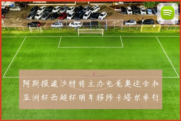 阿斯报道沙特将主办电竞奥运会和亚洲杯西超杯明年移师卡塔尔举行