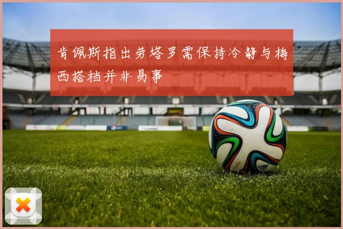 肯佩斯指出劳塔罗需保持冷静与梅西搭档并非易事