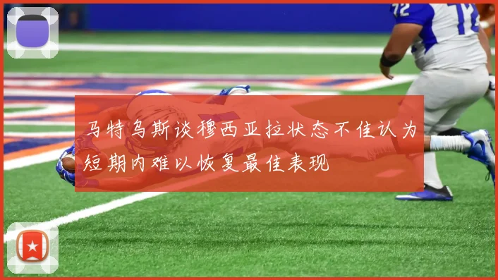 马特乌斯谈穆西亚拉状态不佳认为短期内难以恢复最佳表现