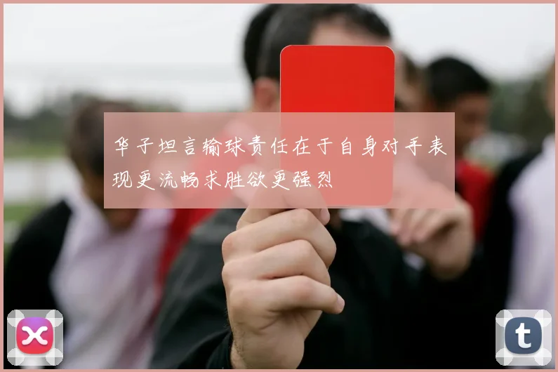华子坦言输球责任在于自身对手表现更流畅求胜欲更强烈