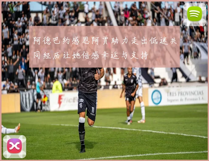 阿德巴约感恩阿贾助力走出低迷共同经历让她倍感幸运与支持