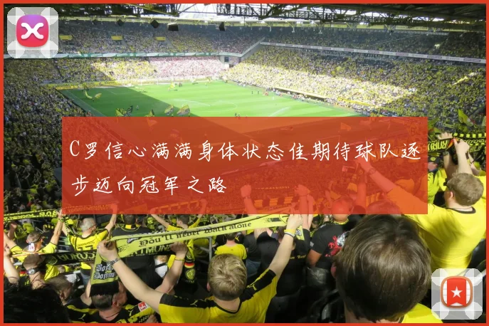 C罗信心满满身体状态佳期待球队逐步迈向冠军之路