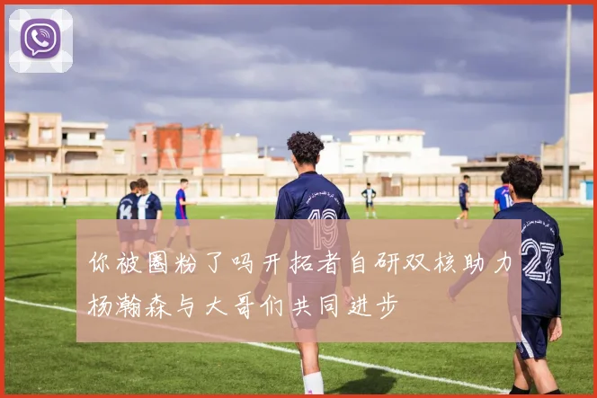 你被圈粉了吗开拓者自研双核助力杨瀚森与大哥们共同进步