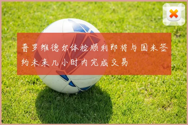 普罗维德尔体检顺利即将与国米签约未来几小时内完成交易