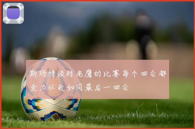 斯玛特谈对老鹰的比赛每个回合都全力以赴如同最后一回合