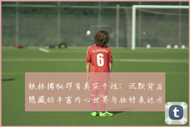 铁林揭秘邓肯真实个性：沉默背后隐藏的丰富内心世界与独特表达方式