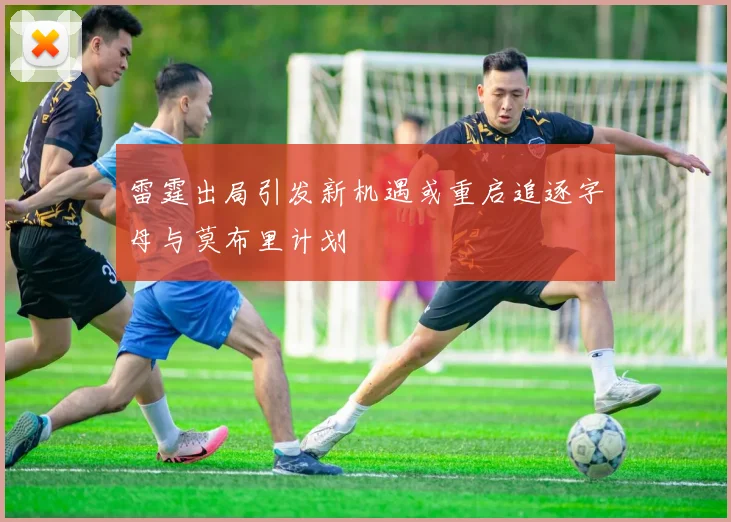雷霆出局引发新机遇或重启追逐字母与莫布里计划
