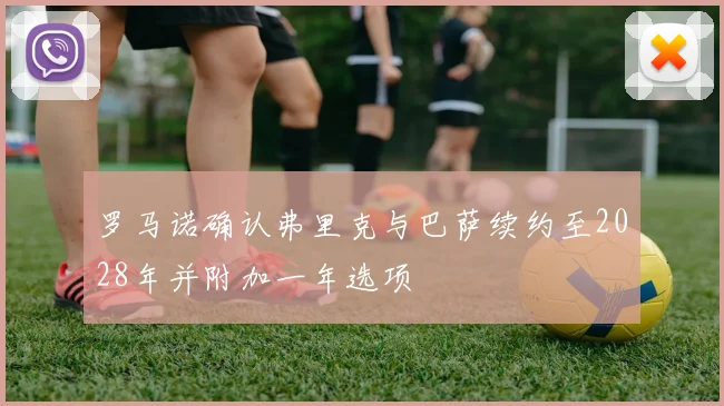 罗马诺确认弗里克与巴萨续约至2028年并附加一年选项