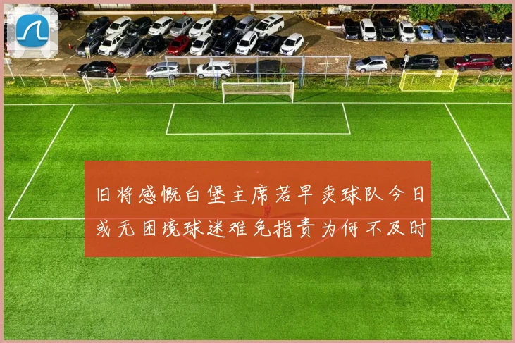 旧将感慨白堡主席若早卖球队今日或无困境球迷难免指责为何不及时出售